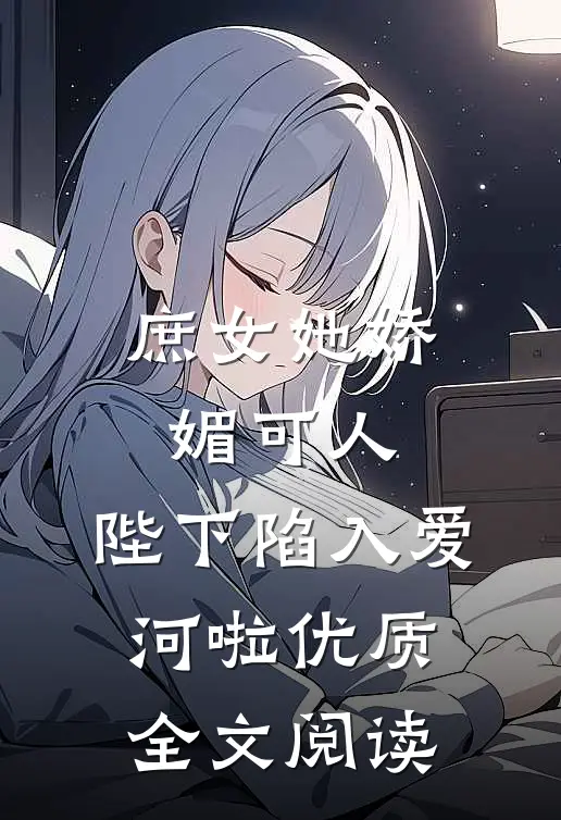 庶女她娇媚可人,陛下陷入爱河啦优质全文阅读无弹窗