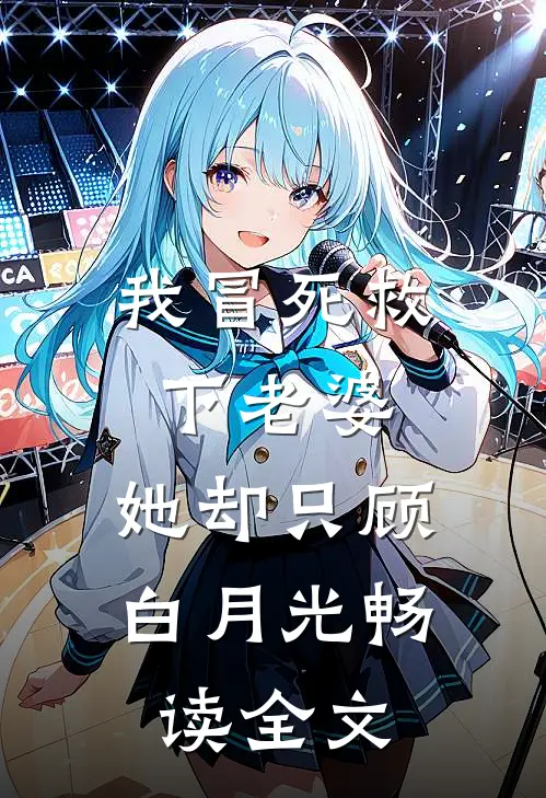 我冒死救下老婆，她却只顾白月光畅读全文