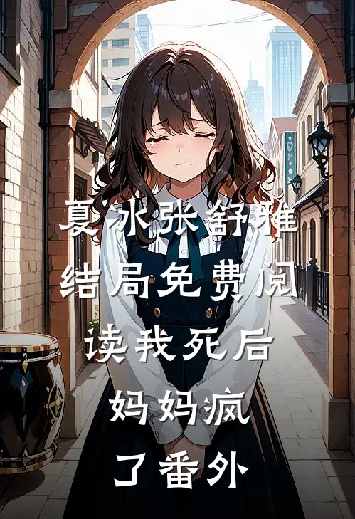 夏冰张舒雅结局免费阅读我死后，妈妈疯了番外