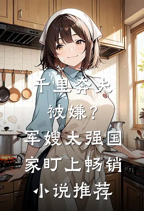 千里奔夫被嫌？军嫂太强国家盯上畅销小说推荐