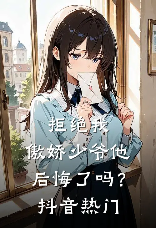 拒绝我，傲娇少爷他后悔了吗？抖音热门