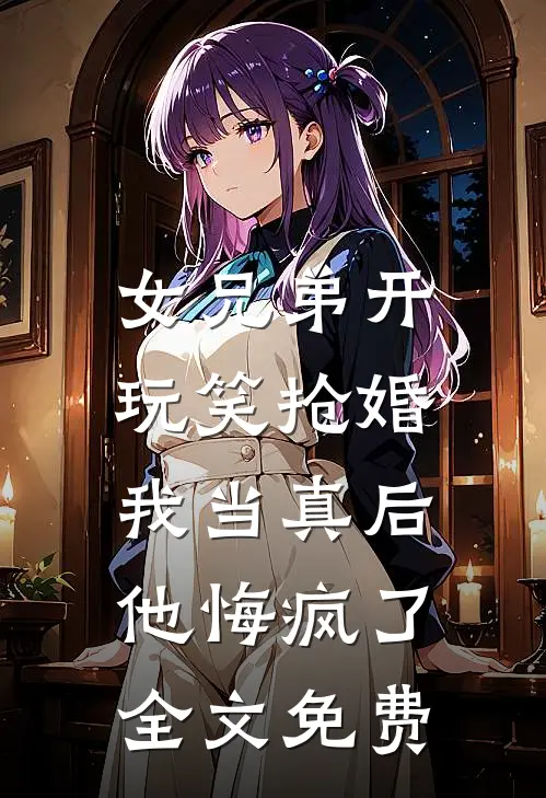 女兄弟开玩笑抢婚,我当真后他悔疯了全文免费阅读