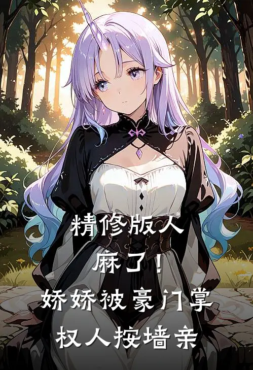 精修版人麻了！娇娇被豪门掌权人按墙亲