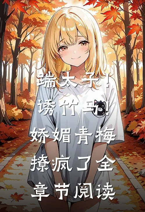 踹太子！诱竹马！娇媚青梅撩疯了全章节阅读