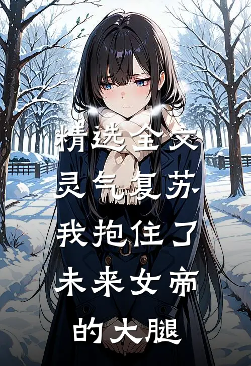 精选全文灵气复苏：我抱住了未来女帝的大腿