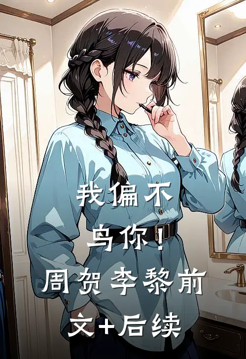 我偏不鸟你！周贺李黎前文+后续