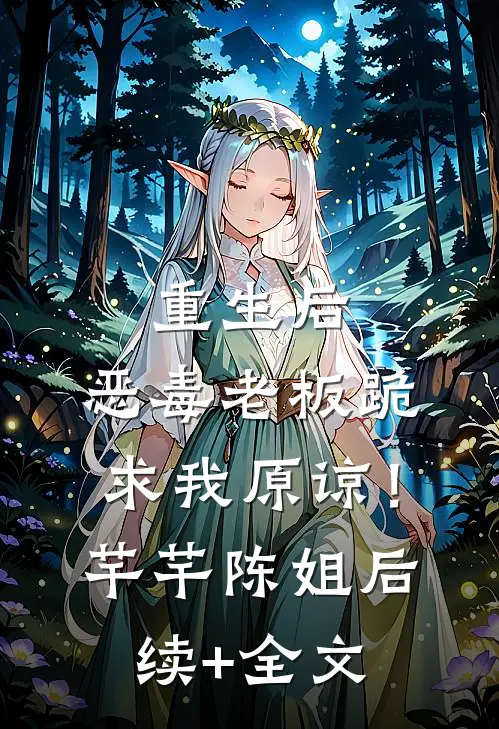 重生后，恶毒老板跪求我原谅！芊芊陈姐后续+全文
