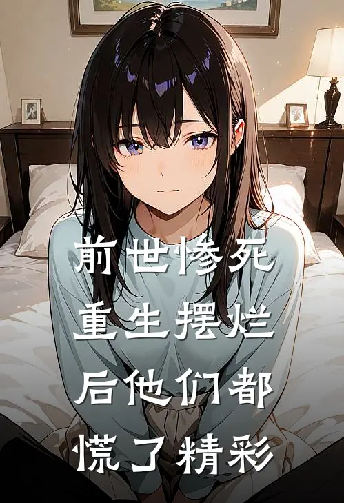 前世惨死,重生摆烂后他们都慌了精彩
