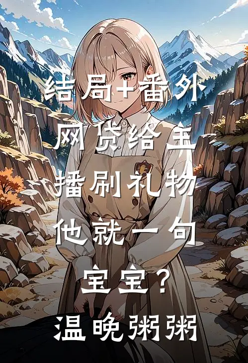 结局+番外网贷给主播刷礼物，他就一句宝宝？温晚粥粥