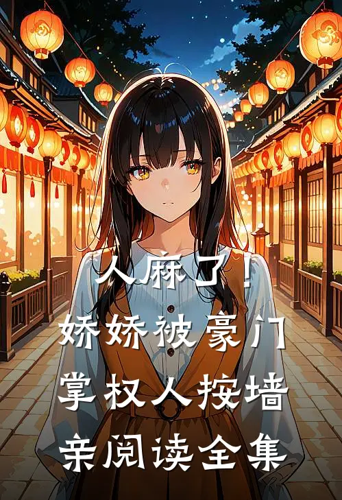 人麻了！娇娇被豪门掌权人按墙亲阅读全集