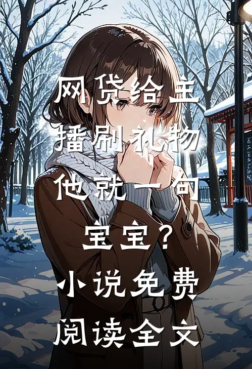 网贷给主播刷礼物，他就一句宝宝？小说免费阅读全文