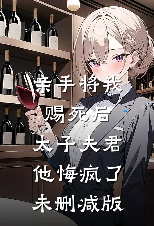 亲手将我赐死后，太子夫君他悔疯了未删减版