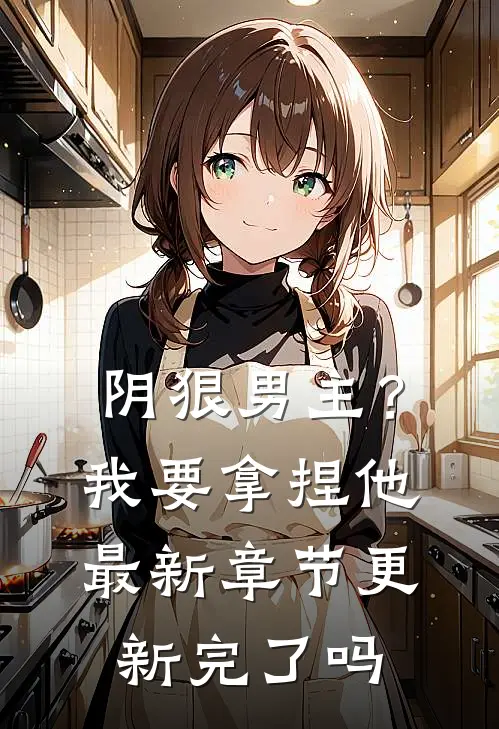 阴狠男主？我要拿捏他最新章节更新完了吗