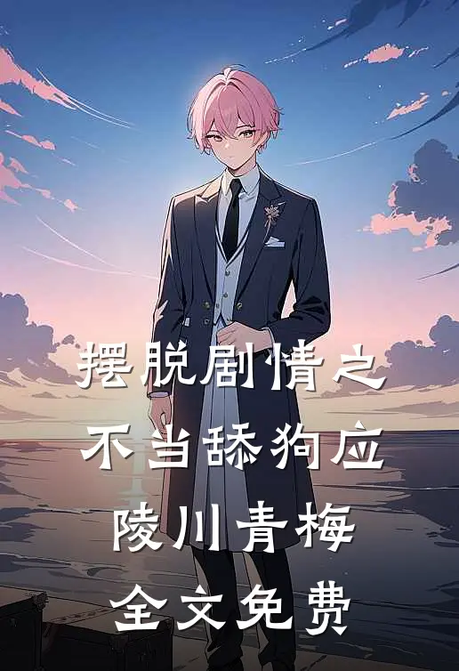 摆脱剧情之不当舔狗应陵川青梅全文免费