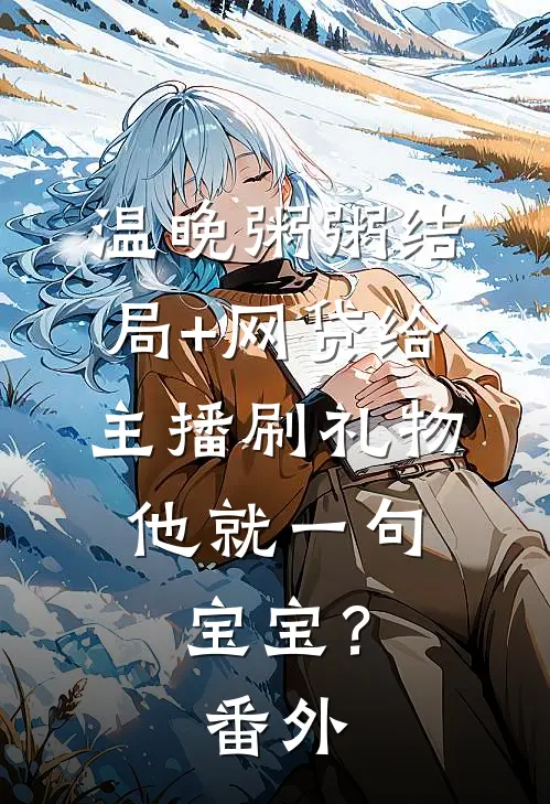 温晚粥粥结局+网贷给主播刷礼物，他就一句宝宝？番外