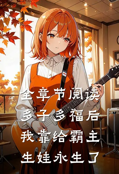 全章节阅读多子多福后，我靠给霸主生娃永生了