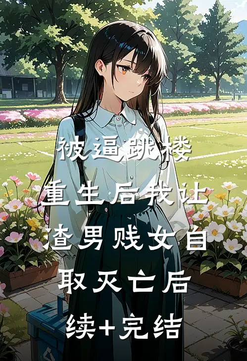 被逼跳楼，重生后我让渣男贱女自取灭亡后续+完结