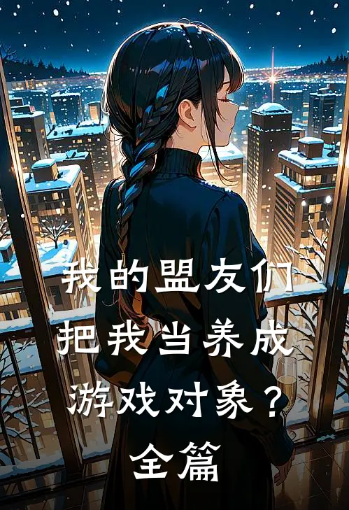 我的盟友们,把我当养成游戏对象?全篇免费阅读