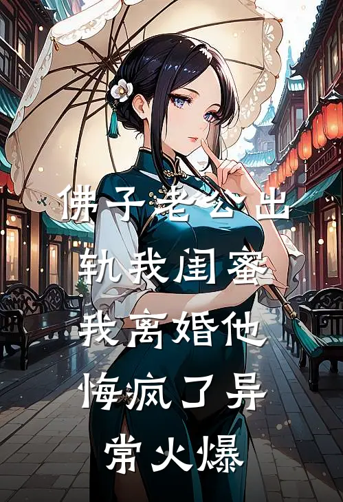 佛子老公出轨我闺蜜，我离婚他悔疯了异常火爆