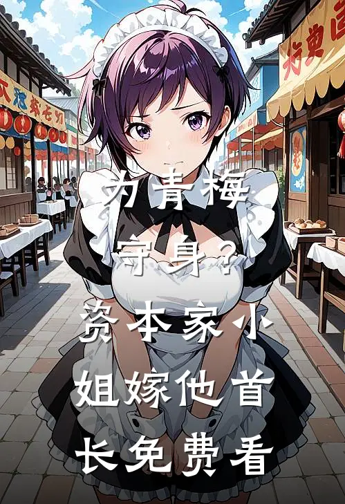 为青梅守身？资本家小姐嫁他首长免费看