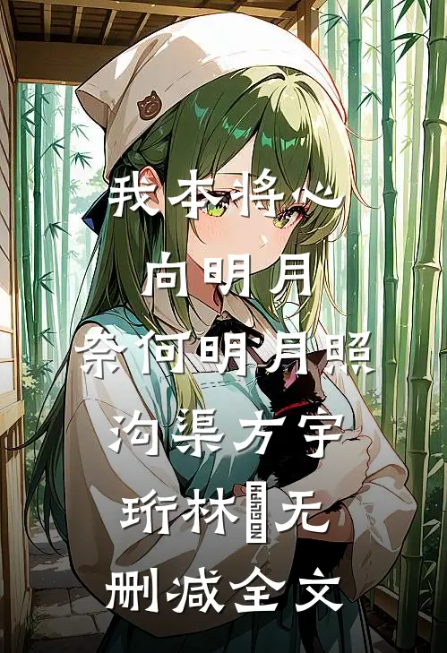 我本将心向明月，奈何明月照沟渠方宇珩林玥无删减全文