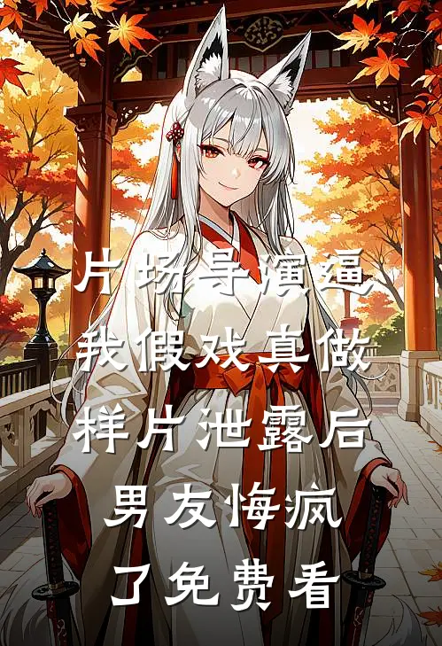 片场导演逼我假戏真做，样片泄露后男友悔疯了免费看