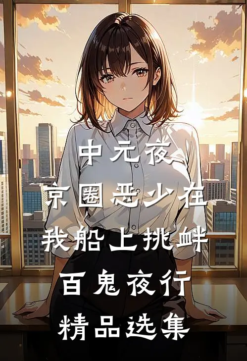 中元夜，京圈恶少在我船上挑衅百鬼夜行精品选集