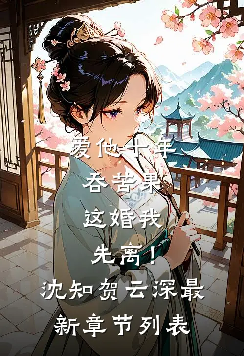 爱他十年吞苦果，这婚我先离！沈知贺云深最新章节列表
