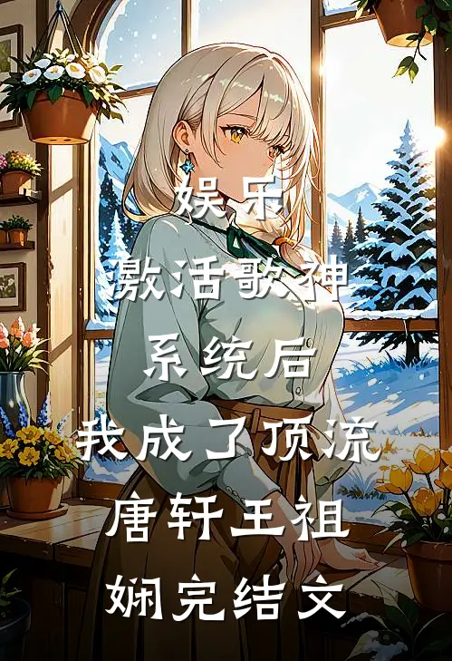 娱乐：激活歌神系统后，我成了顶流唐轩王祖娴完结文