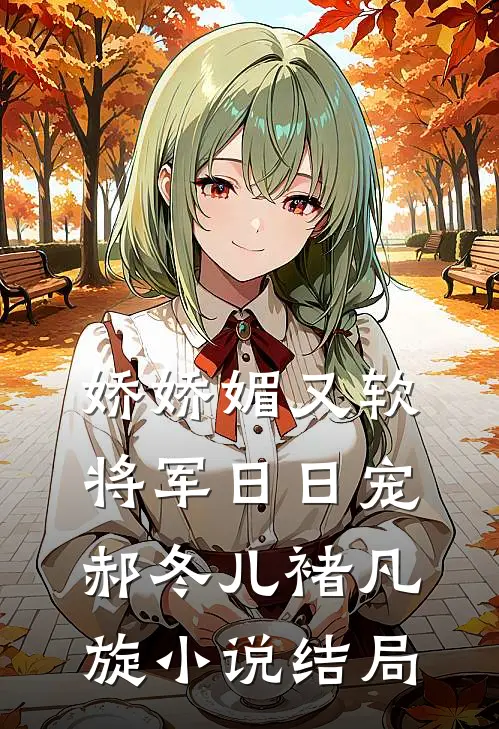 娇娇媚又软，将军日日宠郝冬儿褚凡旋小说结局