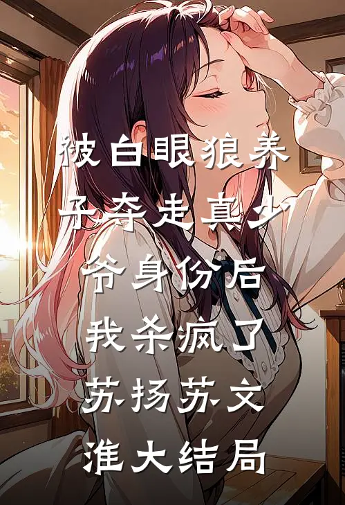 被白眼狼养子夺走真少爷身份后，我杀疯了苏扬苏文淮大结局
