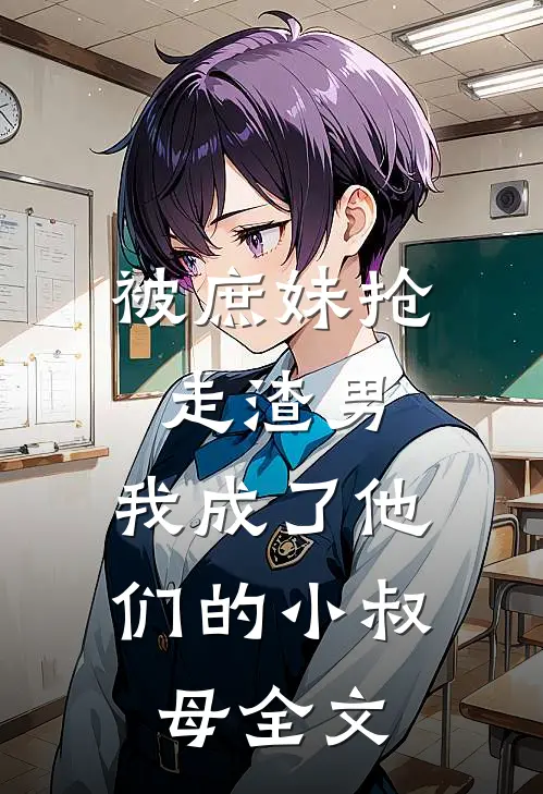 被庶妹抢走渣男,我成了他们的小叔母全文阅读