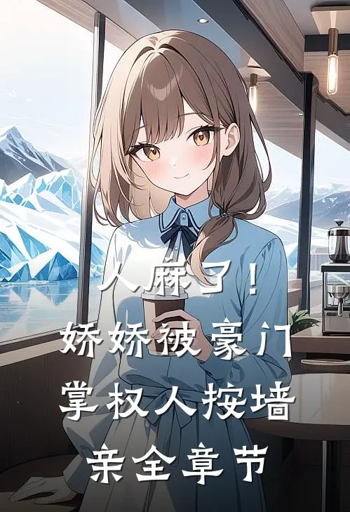 人麻了！娇娇被豪门掌权人按墙亲全章节