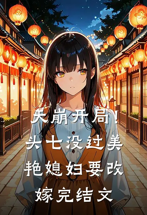 天崩开局！头七没过美艳媳妇要改嫁完结文