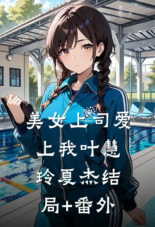 美女上司爱上我叶慧玲夏杰结局+番外