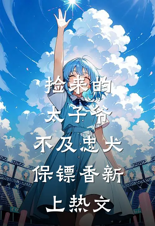 捡来的太子爷，不及忠犬保镖香新上热文