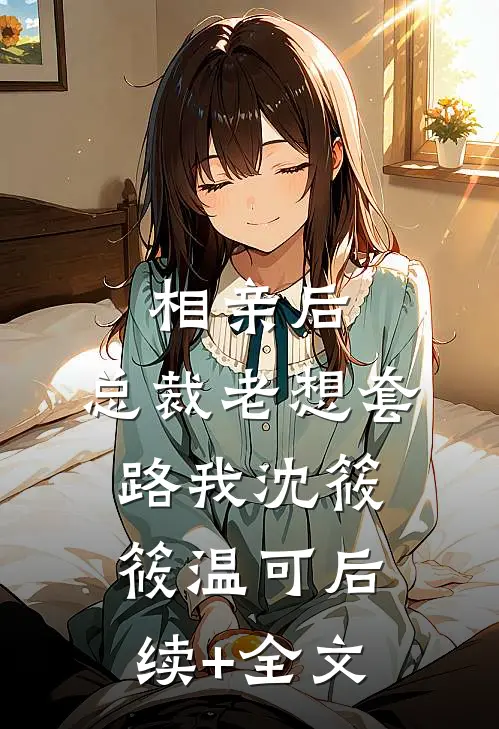相亲后，总裁老想套路我沈筱筱温可后续+全文