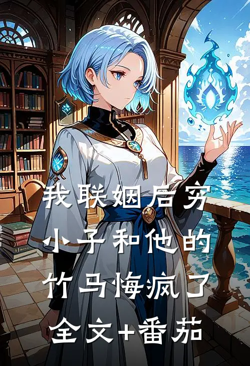 我联姻后穷小子和他的竹马悔疯了全文+番茄