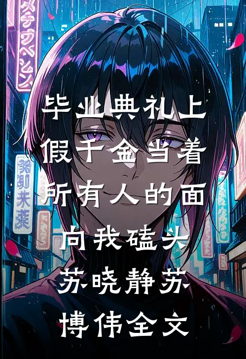 毕业典礼上，假千金当着所有人的面向我磕头苏晓静苏博伟全文