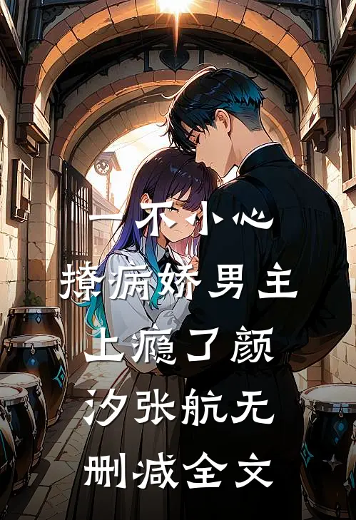 一不小心，撩病娇男主上瘾了颜汐张航无删减全文