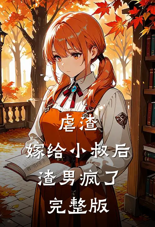 虐渣嫁给小叔后,渣男疯了完整版