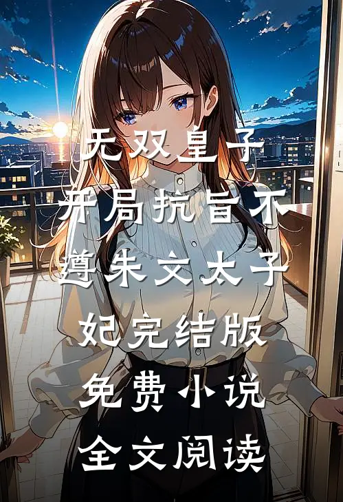 无双皇子，开局抗旨不遵朱文太子妃完结版免费小说全文阅读