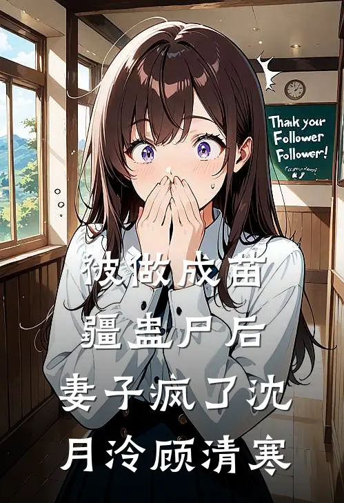 被做成苗疆蛊尸后，妻子疯了沈月泠顾清寒