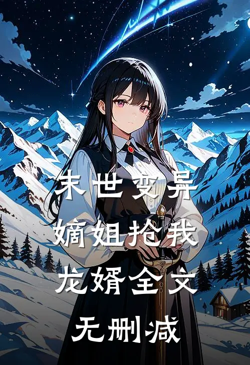 末世变异,嫡姐抢我龙婿全文无删减