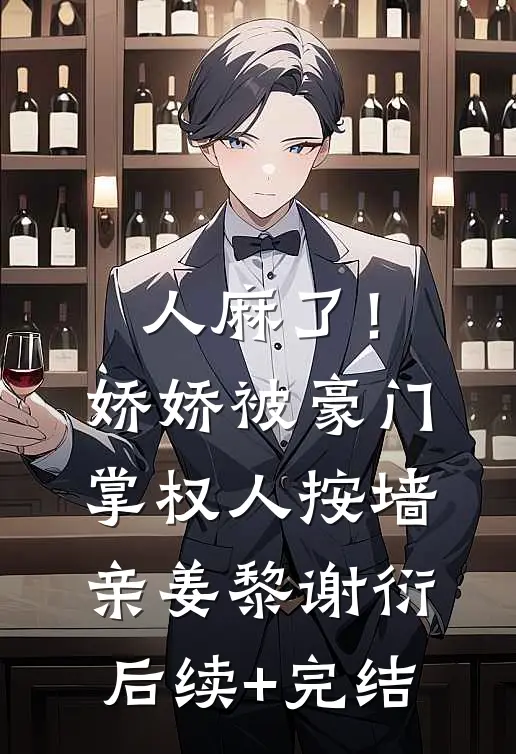人麻了！娇娇被豪门掌权人按墙亲姜黎谢衍后续+完结