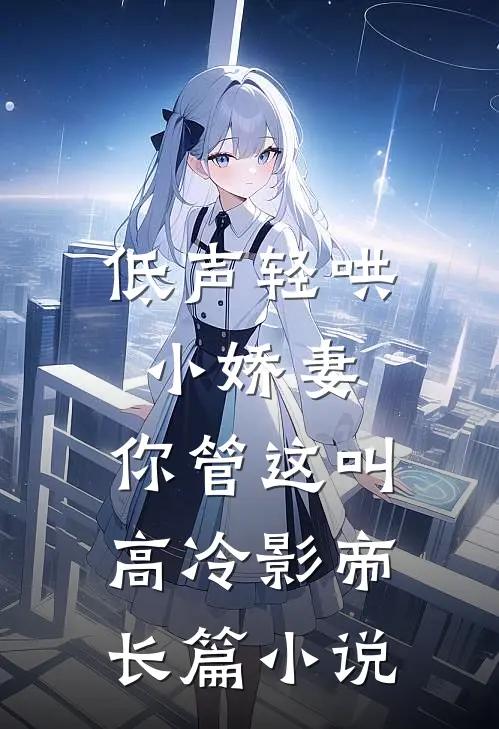 低声轻哄小娇妻，你管这叫高冷影帝长篇小说