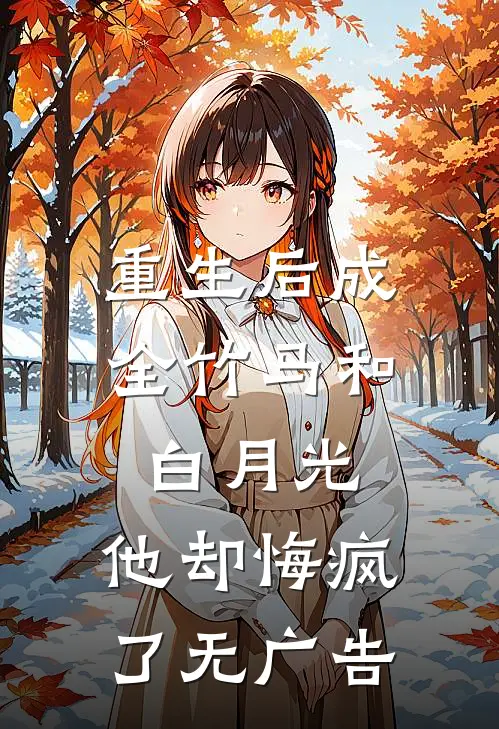 重生后成全竹马和白月光，他却悔疯了无广告