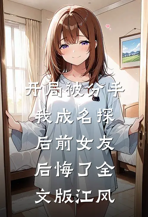 开局被分手，我成名探后前女友后悔了全文版江风