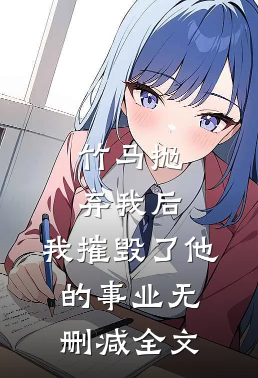 竹马抛弃我后,我摧毁了他的事业无删减全文免费阅读