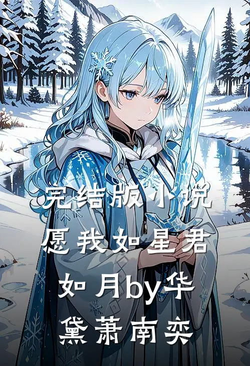 完结版小说愿我如星君如月by华黛萧南奕